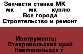 Запчасти станка МК3002 (мк 3002, мк-3002) куплю - Все города Строительство и ремонт » Инструменты   . Ставропольский край,Невинномысск г.
